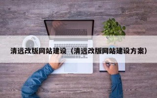 南阳清远改版网站建设（清远改版网站建设方案）