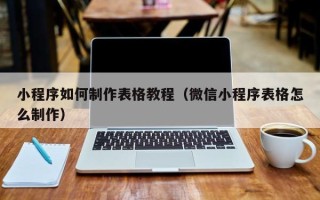 南阳小程序如何制作表格教程（微信小程序表格怎么制作）