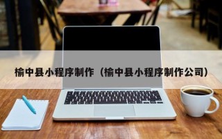 南阳榆中县小程序制作（榆中县小程序制作公司）