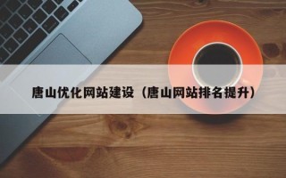 南阳唐山优化网站建设（唐山网站排名提升）