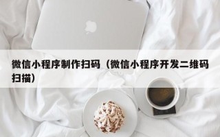 南阳微信小程序制作扫码（微信小程序开发二维码扫描）